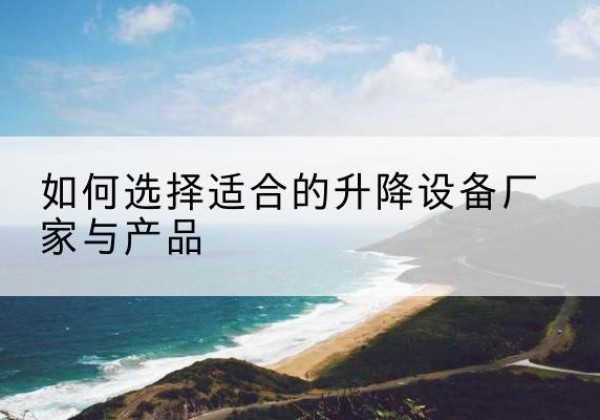 汉滨电动升降平台厂家-如何选择适合的升降设备厂家与产品